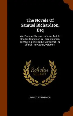 Las novelas de Samuel Richardson, Esq: Viz. Pamela, Clarissa Harlowe y Sir Charles Grandison, en tres volúmenes, a los que se adjunta una memoria del autor. - The Novels Of Samuel Richardson, Esq: Viz. Pamela, Clarissa Harlowe, And Sir Charles Grandison In Three Volumes, To Which Is Prefixed A Memoir Of The
