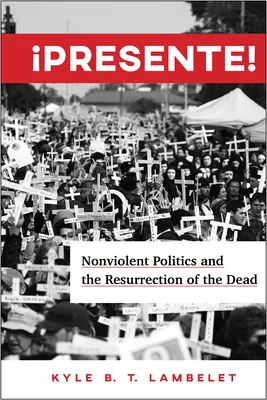 ¡Presente! La política no violenta y la resurrección de los muertos - Presente!: Nonviolent Politics and the Resurrection of the Dead