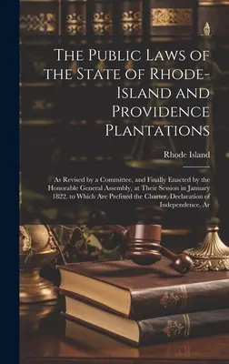 Las leyes públicas del Estado de Rhode Island y Providence Plantations: Revisadas por un comité y finalmente promulgadas por la Honorable Asamblea General. - The Public Laws of the State of Rhode-Island and Providence Plantations: As Revised by a Committee, and Finally Enacted by the Honorable General Assem