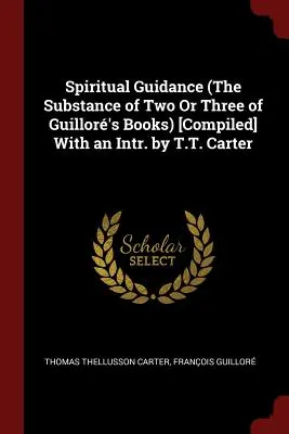 Spiritual Guidance (The Substance of Two Or Three of Guillor's Books) [Recopilación] Con un Intr. de T.T. Carter - Spiritual Guidance (The Substance of Two Or Three of Guillor's Books) [Compiled] With an Intr. by T.T. Carter