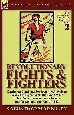 Luchas y combatientes revolucionarios: Batallas terrestres y marítimas de la Guerra de Independencia de Estados Unidos, la Guerra de las Indias del Noroeste, las Guerras con Francia y Tr - Revolutionary Fights & Fighters: Battles on Land and Sea from the American war of Independence, the North West Indian War, the Wars with France and Tr