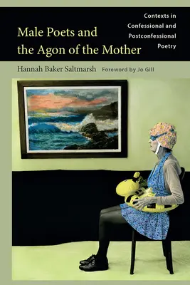 Poetas masculinos y el agón de la madre: Contextos en la poesía confesional y postconfesional - Male Poets and the Agon of the Mother: Contexts in Confessional and Postconfessional Poetry