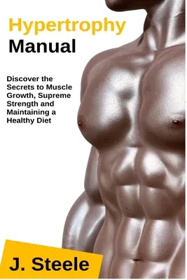 Manual de Hipertrofia: Descubre los Secretos del Crecimiento Muscular, la Fuerza Suprema y el Mantenimiento de una Dieta Saludable - Hypertrophy Manual: Discover the Secrets to Muscle Growth, Supreme Strength and Maintaining a Healthy Diet