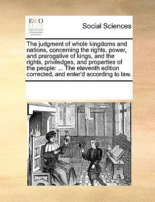 El Juicio de Reinos y Naciones Enteras, Concerniente a los Derechos, Poderes y Prerrogativas de los Reyes, y a los Derechos, Privilegios y Propiedades de los - The Judgment of Whole Kingdoms and Nations, Concerning the Rights, Power, and Prerogative of Kings, and the Rights, Priviledges, and Properties of the