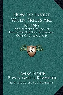 Cómo invertir cuando suben los precios: Un método científico para hacer frente al aumento del coste de la vida (1912) - How To Invest When Prices Are Rising: A Scientific Method Of Providing For The Increasing Cost Of Living (1912)