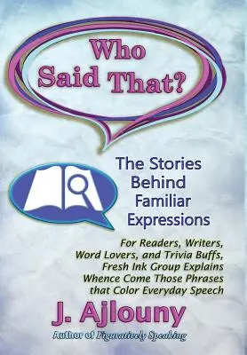 ¿Quién dijo eso? Las historias detrás de expresiones familiares: Para lectores, escritores, amantes de las palabras y aficionados al trivial, El grupo Tinta Fresca explica de dónde vienen esas palabras. - Who Said That? The Stories Behind Familiar Expressions: For Readers, Writers, Word Lovers, and Trivia Buffs, Fresh Ink Group Explains Whence Come Thos