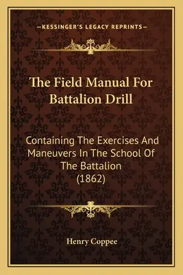 El manual de campo para el ejercicio del batallón: Contiene los ejercicios y maniobras de la escuela del batallón (1862) - The Field Manual For Battalion Drill: Containing The Exercises And Maneuvers In The School Of The Battalion (1862)