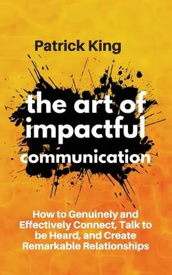 El arte de la comunicación impactante: Cómo conectar de forma genuina y eficaz, hablar para que te escuchen y crear relaciones extraordinarias - The Art of Impactful Communication: How to Genuinely and Effectively Connect, Talk to be Heard, and Create Remarkable Relationships