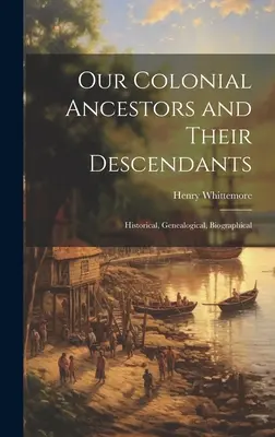 Nuestros antepasados coloniales y sus descendientes: Historical, Genealogical, Biographical - Our Colonial Ancestors and Their Descendants: Historical, Genealogical, Biographical