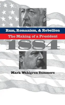 Ron, romanismo y rebelión: La formación de un Presidente, 1884 - Rum, Romanism, and Rebellion: The Making of a President, 1884