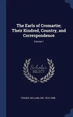 Los condes de Cromartie; su parentela, su país y su correspondencia; Tomo 1 - The Earls of Cromartie; Their Kindred, Country, and Correspondence; Volume 1