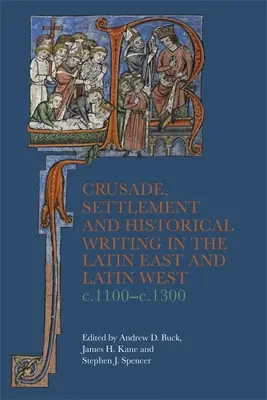 Cruzada, colonización y escritura histórica en Oriente y Occidente latinos, 1100-1300 - Crusade, Settlement and Historical Writing in the Latin East and Latin West, C. 1100-C.1300