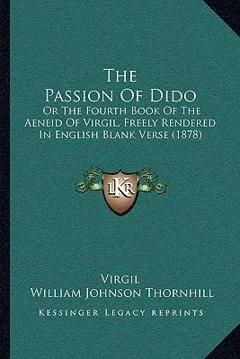 La pasión de Dido: O el cuarto libro de la Eneida de Virgilio, en verso libre inglés (1878) - The Passion of Dido: Or the Fourth Book of the Aeneid of Virgil, Freely Rendered in English Blank Verse (1878)