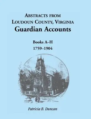 Abstracts from Loudoun County, Virginia Guardian Accounts: Libros A-H, 1759-1904 - Abstracts from Loudoun County, Virginia Guardian Accounts: Books A-H, 1759-1904