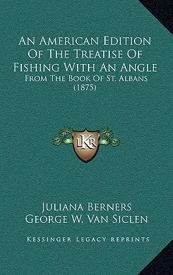 Edición americana del tratado de la pesca con caña: Del libro de St. Albans (1875) - An American Edition Of The Treatise Of Fishing With An Angle: From The Book Of St. Albans (1875)