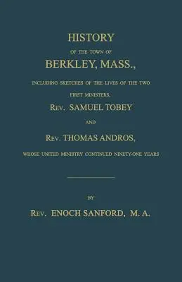 Historia de la ciudad de Berkley, Massachusetts, que incluye esbozos de las vidas de los dos primeros ministros, el reverendo Samuel Tobey y el reverendo Thomas Andros, cuya un - History of the town of Berkley, Mass., including sketches of the lives of the two first ministers, Rev. Samuel Tobey, and Rev. Thomas Andros, whose un