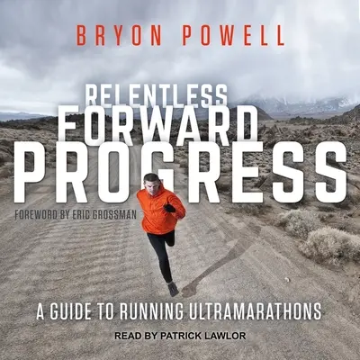 Progreso implacable hacia delante: Guía para correr ultramaratones - Relentless Forward Progress: A Guide to Running Ultramarathons