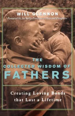 La sabiduría de los padres: Crear vínculos afectivos que duren toda la vida - The Collected Wisdom of Fathers: Creating Loving Bonds That Last a Lifetime