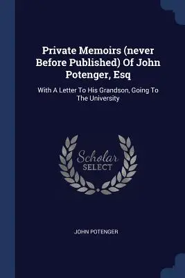 Memorias privadas (nunca antes publicadas) de John Potenger, Esq: con una carta a su nieto, que va a la Universidad - Private Memoirs (never Before Published) Of John Potenger, Esq: With A Letter To His Grandson, Going To The University