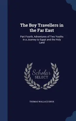 Los muchachos viajeros en el Lejano Oriente: Cuarta parte, Aventuras de dos jóvenes en un viaje a Egipto y Tierra Santa - The Boy Travellers in the Far East: Part Fourth, Adventures of Two Youths in a Journey to Egypt and the Holy Land