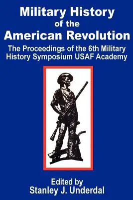 Historia Militar de la Revolución Americana: Actas del Sexto Simposio de Historia Militar de la Academia de la USAF - Military History of the American Revolution: The Proceedings of the Sixth Military History Symposium USAF Academy
