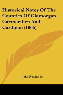 Notas históricas de los condados de Glamorgan, Carmarthen y Cardigan (1866) - Historical Notes Of The Counties Of Glamorgan, Carmarthen And Cardigan (1866)