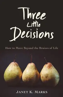 Tres pequeñas decisiones: Cómo superar los golpes de la vida - Three Little Decisions: How to Move Beyond the Bruises of Life