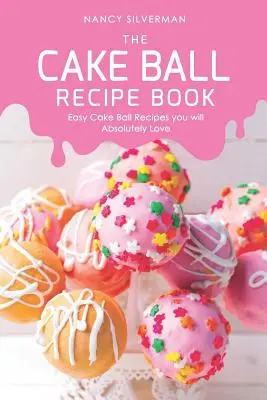 El Libro de Recetas de Bolas de Pastel: Recetas fáciles de Cake Ball que te encantarán - The Cake Ball Recipe Book: Easy Cake Ball Recipes you will Absolutely Love