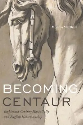 Convertirse en centauro: la masculinidad del siglo XVIII y la equitación inglesa - Becoming Centaur: Eighteenth-Century Masculinity and English Horsemanship