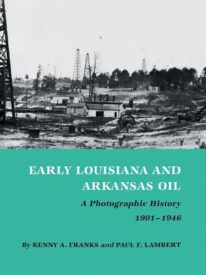 Early Louisiana and Arkansas Oil: Una historia fotográfica, 1901-1946 - Early Louisiana and Arkansas Oil: A Photographic History, 1901-1946