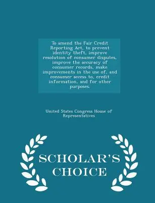 Enmendar la Ley de Informes de Crédito Justos, para prevenir el robo de identidad, mejorar la resolución de disputas de los consumidores, mejorar la exactitud de los registros de los consumidores, - To Amend the Fair Credit Reporting Act, to Prevent Identity Theft, Improve Resolution of Consumer Disputes, Improve the Accuracy of Consumer Records,