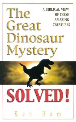 El Gran Misterio de los Dinosaurios Resuelto: Una visión bíblica de estas asombrosas criaturas - The Great Dinosaur Mystery Solved: A Biblical View of These Amazing Creatures