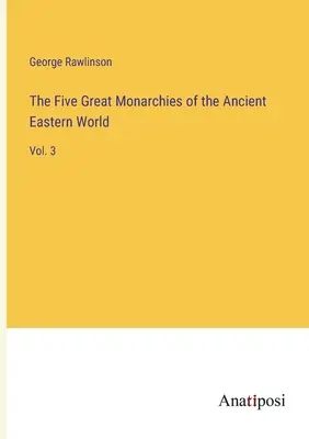 Las cinco grandes monarquías del antiguo Oriente: Vol. 3 - The Five Great Monarchies of the Ancient Eastern World: Vol. 3