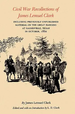 Recolecciones de la Guerra Civil de James Lemuel Clark: incluye material inédito sobre el gran ahorcamiento de Gainesville, Texas, en octubre de 1862. - Civil War Recollections of James Lemuel Clark: Including Previously Unpublished Material on the Great Hanging at Gainesville, Texas in October, 1862