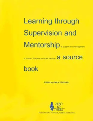 Aprendizaje a través de la supervisión y la tutoría para apoyar el desarrollo de bebés, niños pequeños y sus familias: Libro de consulta - Learning Through Supervision and Mentorship to Support the Development of Infants, Toddlers and Their Families: A Source Book