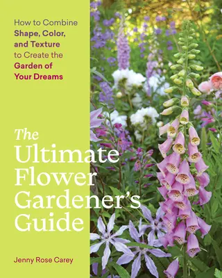 La guía definitiva del jardinero de flores: Cómo combinar forma, color y textura para crear el jardín de sus sueños - The Ultimate Flower Gardener's Guide: How to Combine Shape, Color, and Texture to Create the Garden of Your Dreams