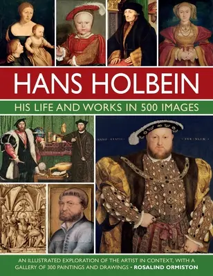 Hans Holbein: Su vida y su obra en 500 imágenes: Una exploración ilustrada del artista y su contexto, con una galería de sus pinturas y dibujos - Hans Holbein: His Life and Works in 500 Images: An Illustrated Exploration of the Artist and His Context, with a Gallery of His Paintings and Drawings