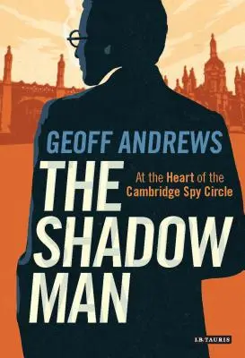 El hombre en la sombra: En el corazón del Círculo de Espías de Cambridge - The Shadow Man: At the Heart of the Cambridge Spy Circle