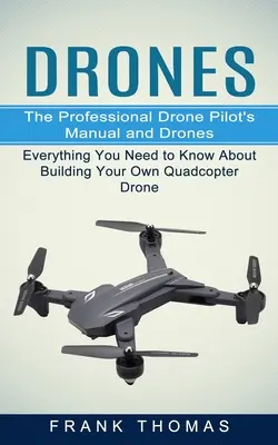 Drones: Manual del piloto profesional de drones y drones (Todo lo que necesitas saber para construir tu propio dron cuadricóptero) - Drones: The Professional Drone Pilot's Manual and Drones (Everything You Need to Know About Building Your Own Quadcopter Drone