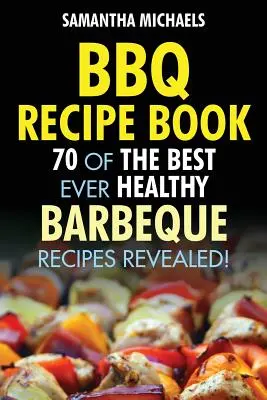 Libro de Recetas de Barbacoa: 70 de las Mejores Recetas Saludables de Barbacoa...¡Reveladas! - BBQ Recipe Book: 70 of the Best Ever Healthy Barbecue Recipes...Revealed!