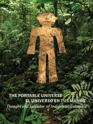 The Portable Universe/El Universo En Tus Manos: Pensamiento y Esplendor de la Colombia Indígena - The Portable Universe/El Universo En Tus Manos: Thought and Splendor of Indigenous Colombia