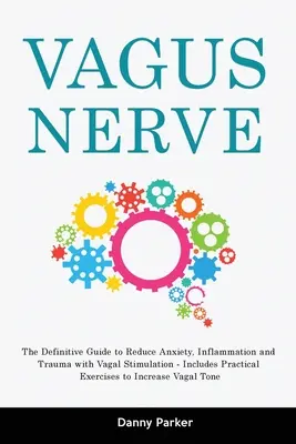 Nervio Vago: La Guía Definitiva para Reducir la Ansiedad, la Inflamación y los Traumatismos con la Estimulación Vagal - Incluye Ejercicios Prácticos - Vagus Nerve: The Definitive Guide to Reduce Anxiety, Inflammation and Trauma with Vagal Stimulation - Includes Practical Exercises