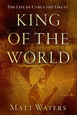 Rey del mundo: La vida de Ciro el Grande - King of the World: The Life of Cyrus the Great