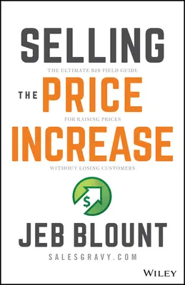 Vender la subida de precios: La guía de campo B2B definitiva para subir los precios sin perder clientes - Selling the Price Increase: The Ultimate B2B Field Guide for Raising Prices Without Losing Customers