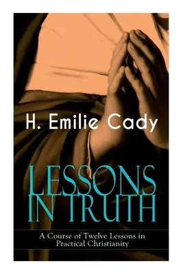 LESSONS IN TRUTH - Un curso de doce lecciones de cristianismo práctico: Cómo Aumentar Su Confianza y Su Poder Interior & Cómo Mejorar Su Spi - LESSONS IN TRUTH - A Course of Twelve Lessons in Practical Christianity: How to Enhance Your Confidence and Your Inner Power & How to Improve Your Spi