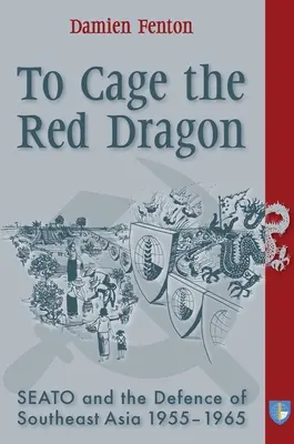 Enjaular al Dragón Rojo: Seato y la defensa del Sudeste Asiático, 1955-1965 - To Cage the Red Dragon: Seato and the Defence of Southeast Asia, 1955-1965