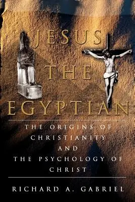 Jesús el Egipcio: Los orígenes del cristianismo y la psicología de Cristo - Jesus The Egyptian: The Origins of Christianity And The Psychology of Christ