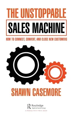 La imparable máquina de ventas: Cómo Conectar, Convertir y Cerrar Nuevos Clientes - The Unstoppable Sales Machine: How to Connect, Convert, and Close New Customers