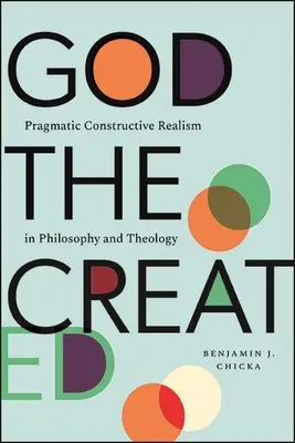 Dios creado: Realismo pragmático constructivo en filosofía y teología - God the Created: Pragmatic Constructive Realism in Philosophy and Theology