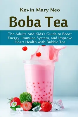 Té Boba: La guía para adultos y niños para aumentar la energía, el sistema inmunitario y mejorar la salud del corazón con té de burbujas - Boba Tea: The Adult and Kid's Guide to boost Energy, Immune System and improve Heart Health with Bubble Tea